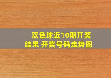 双色球近10期开奖结果 开奖号码走势图